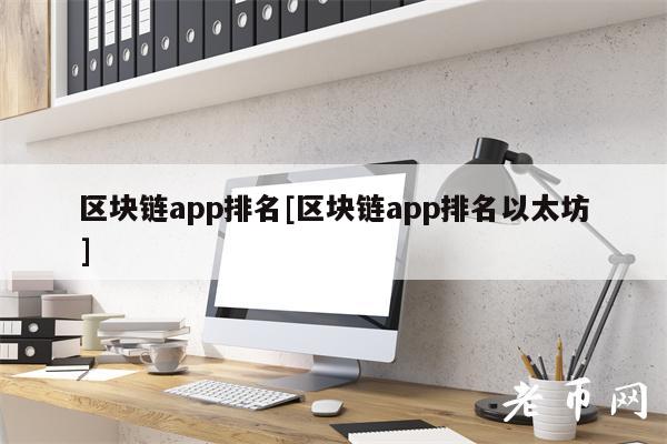 区块链app排名[区块链app排名以太坊]-第1张图片-芝麻交易所下载